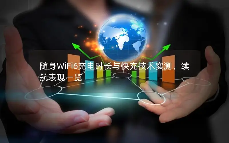 随身WiFi6充电时长与快充技术实测，续航表现一览