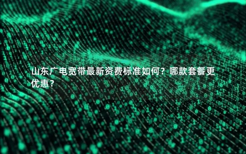 山东广电宽带最新资费标准如何？哪款套餐更优惠？