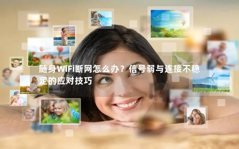 随身WiFi断网怎么办？信号弱与连接不稳定的应对技巧