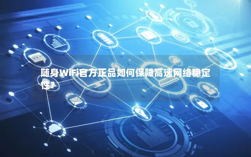 随身WiFi官方正品如何保障高速网络稳定性？
