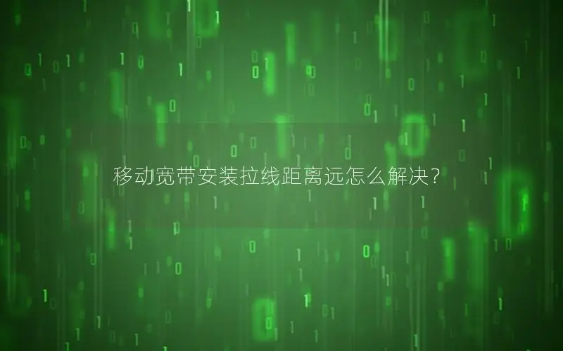 移动宽带安装拉线距离远怎么解决？