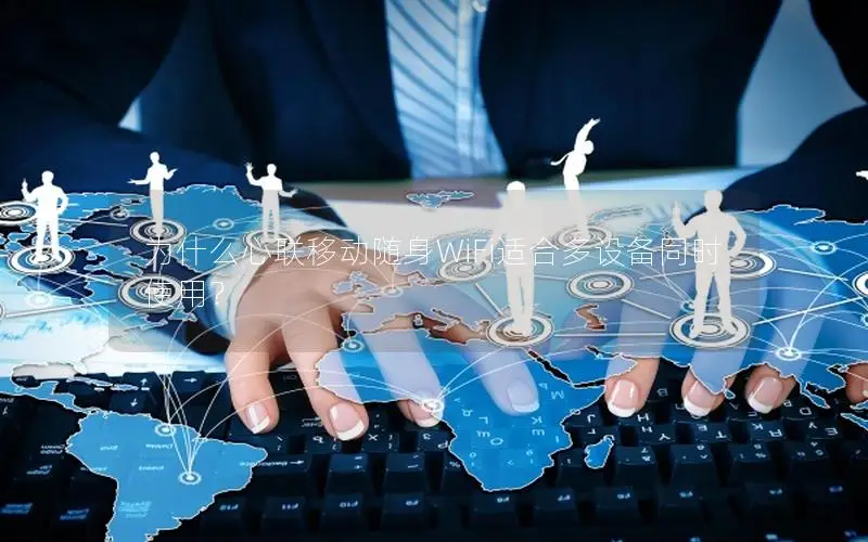 为什么心联移动随身WiFi适合多设备同时使用？