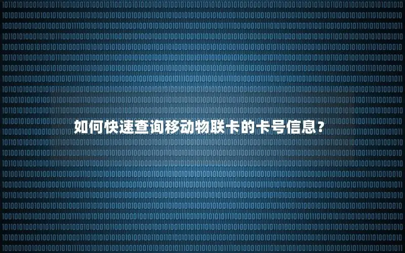 如何快速查询移动物联卡的卡号信息？