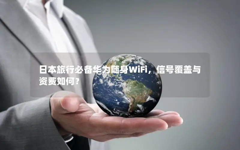 日本旅行必备华为随身WiFi，信号覆盖与资费如何？