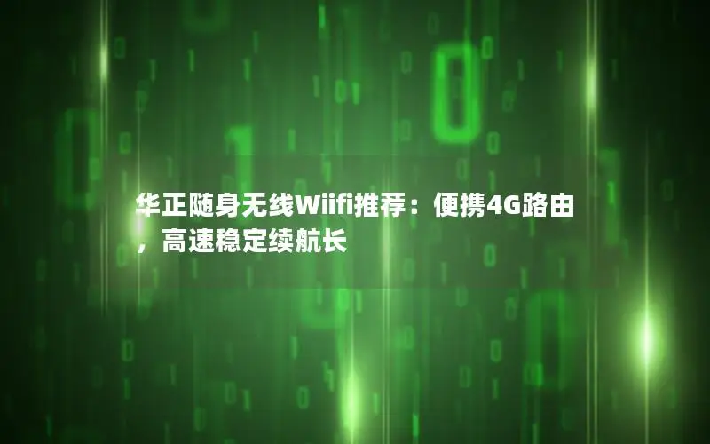 华正随身无线Wiifi推荐：便携4G路由，高速稳定续航长