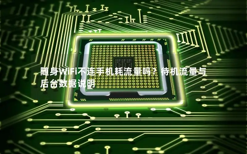 随身WiFi不连手机耗流量吗？待机流量与后台数据说明