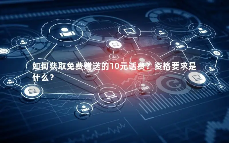 如何获取免费赠送的10元话费？资格要求是什么？