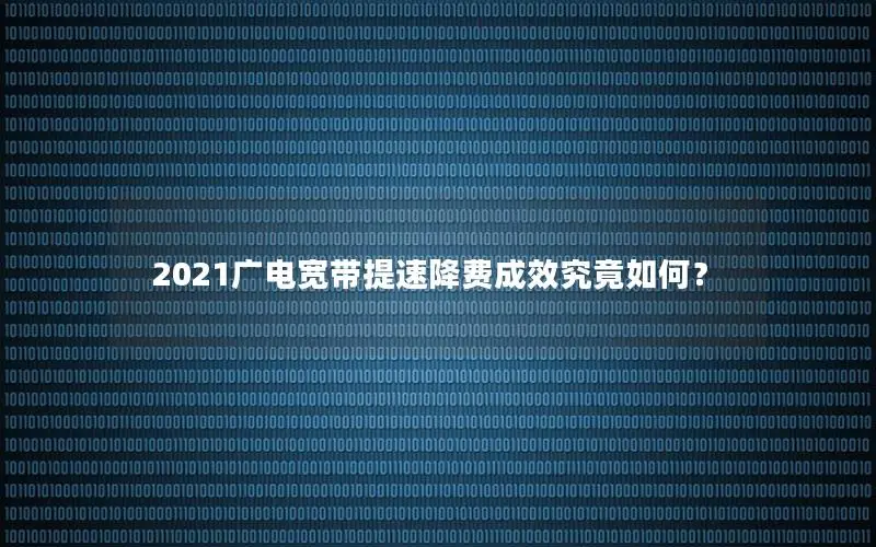 2021广电宽带提速降费成效究竟如何？