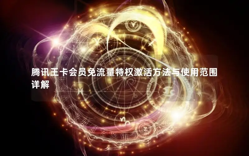腾讯王卡会员免流量特权激活方法与使用范围详解