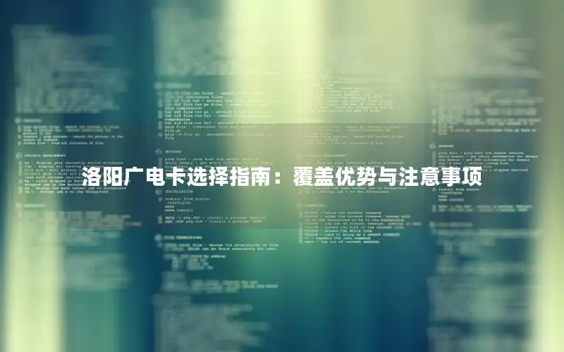 洛阳广电卡选择指南：覆盖优势与注意事项