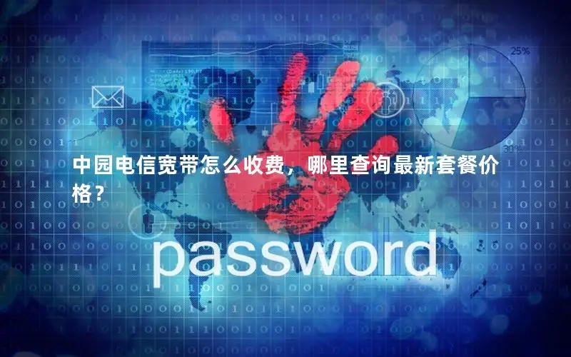 中园电信宽带怎么收费，哪里查询最新套餐价格？