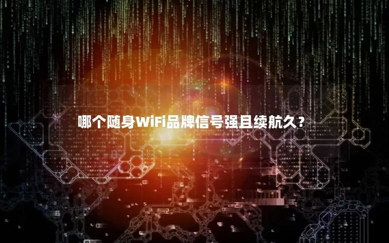 哪个随身WiFi品牌信号强且续航久？