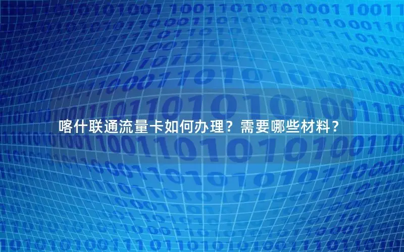 喀什联通流量卡如何办理？需要哪些材料？