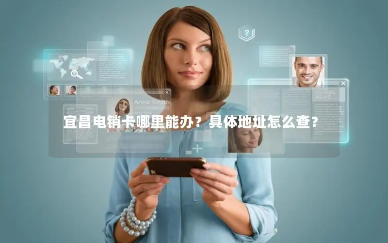 宜昌电销卡哪里能办？具体地址怎么查？