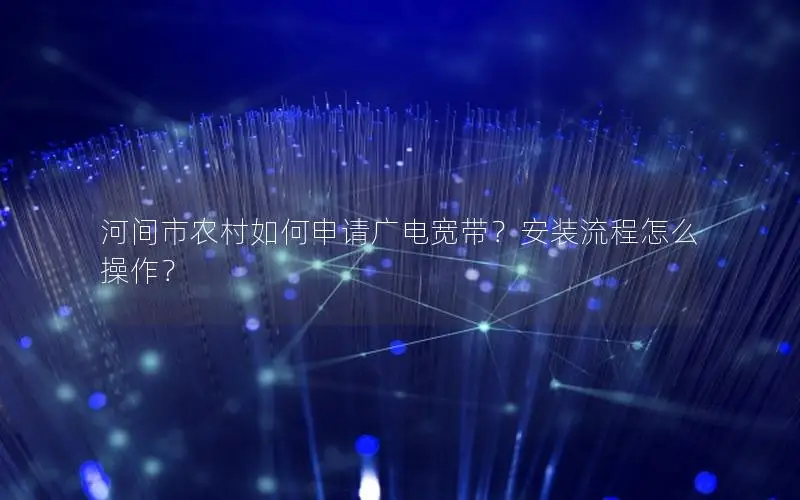 河间市农村如何申请广电宽带？安装流程怎么操作？