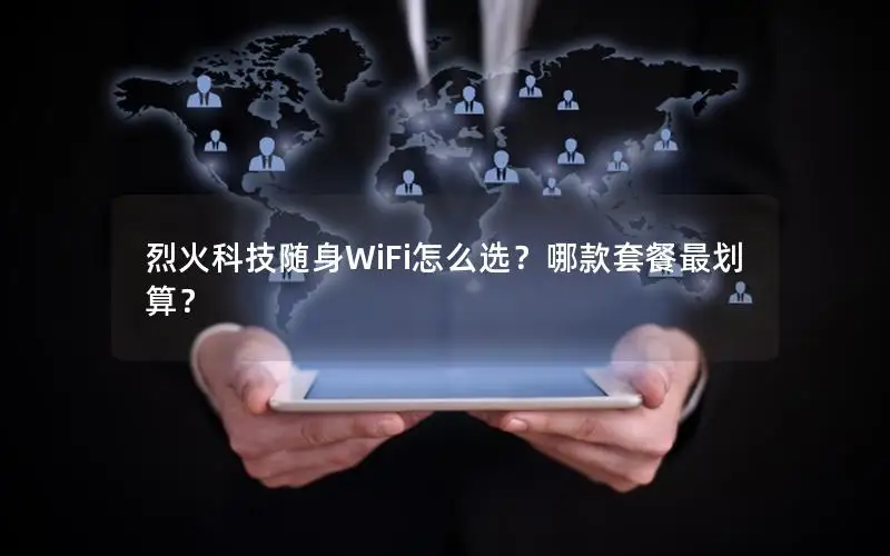 烈火科技随身WiFi怎么选？哪款套餐最划算？