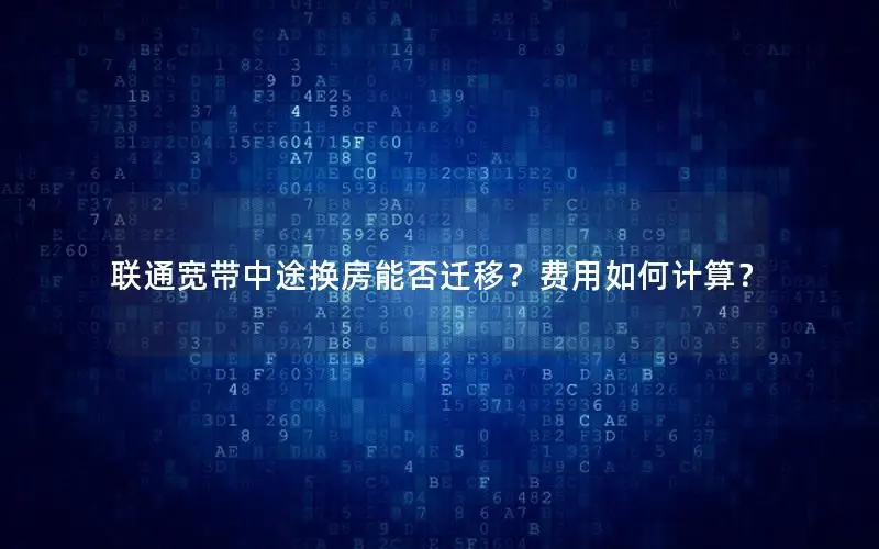 联通宽带中途换房能否迁移？费用如何计算？