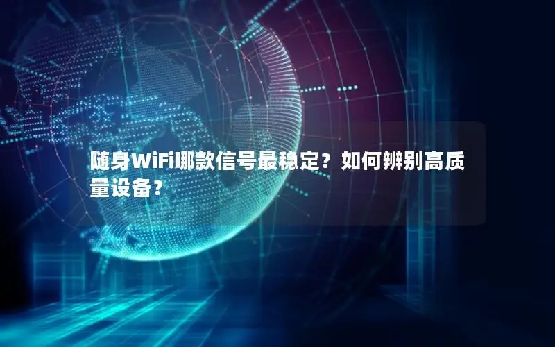 随身WiFi哪款信号最稳定？如何辨别高质量设备？