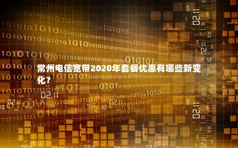 常州电信宽带2020年套餐优惠有哪些新变化？