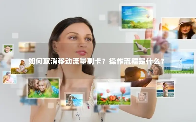 如何取消移动流量副卡？操作流程是什么？