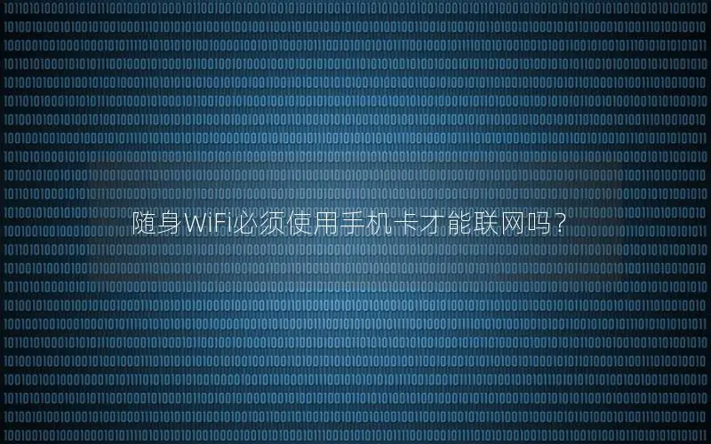 随身WiFi必须使用手机卡才能联网吗？