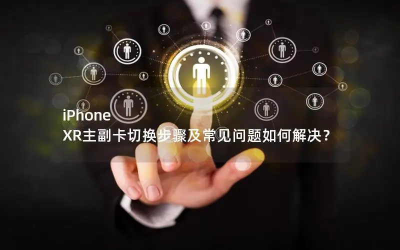 iPhone XR主副卡切换步骤及常见问题如何解决？