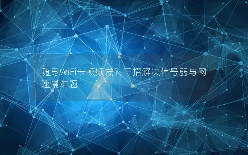 随身WiFi卡顿频发？三招解决信号弱与网速慢难题