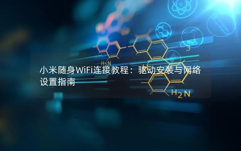 小米随身WiFi连接教程：驱动安装与网络设置指南