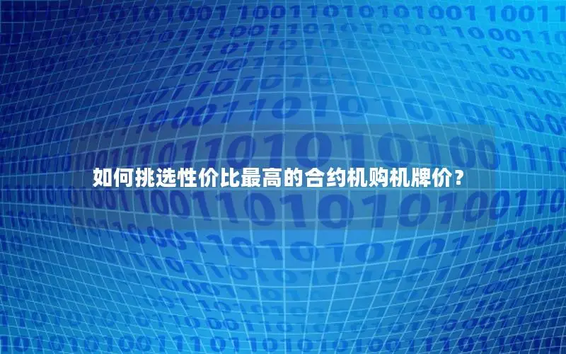 如何挑选性价比最高的合约机购机牌价？