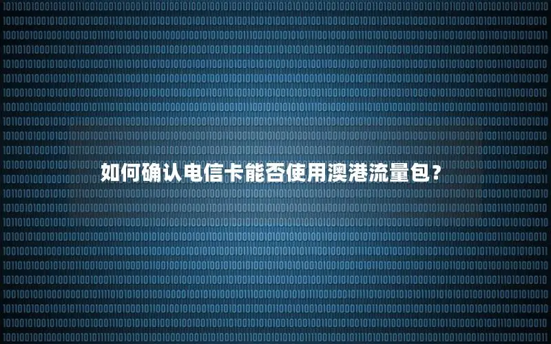 如何确认电信卡能否使用澳港流量包？