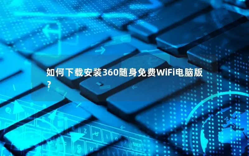 如何下载安装360随身免费WiFi电脑版？