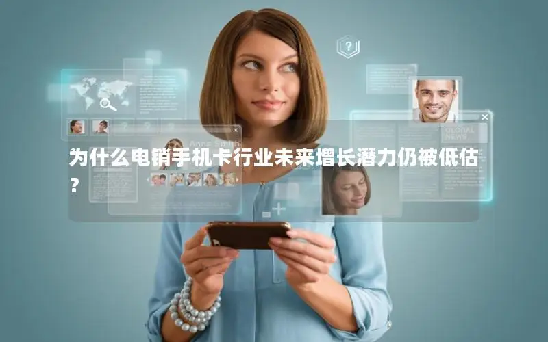 为什么电销手机卡行业未来增长潜力仍被低估？
