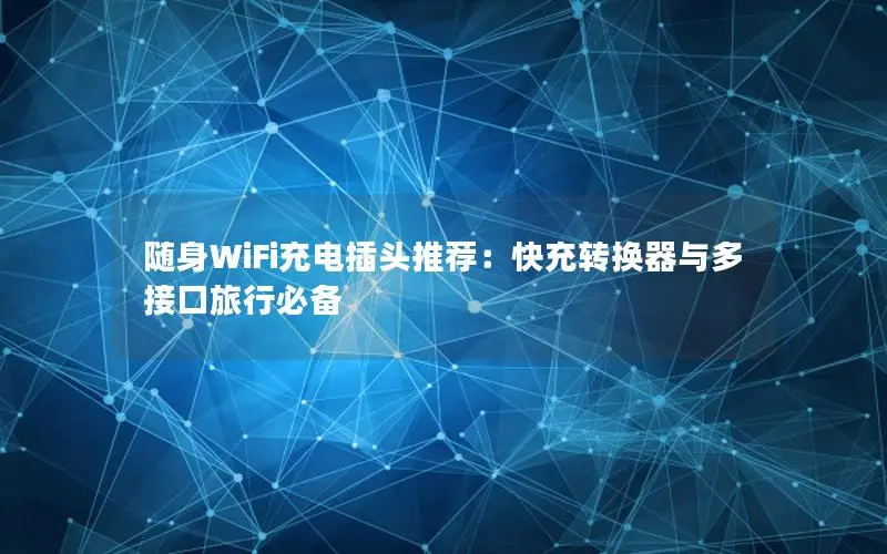 随身WiFi充电插头推荐：快充转换器与多接口旅行必备