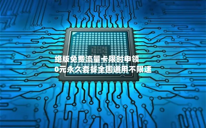 绝版免费流量卡限时申领 0元永久套餐全国通用不限速
