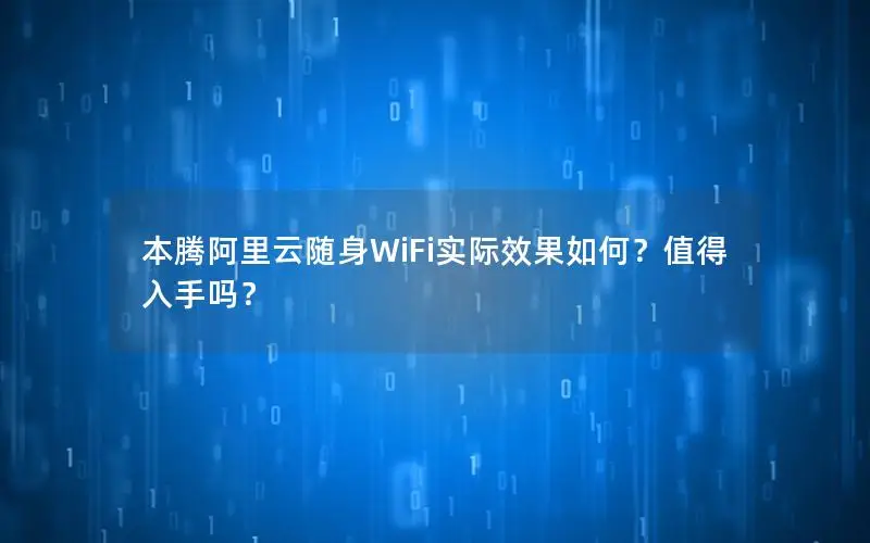 本腾阿里云随身WiFi实际效果如何？值得入手吗？