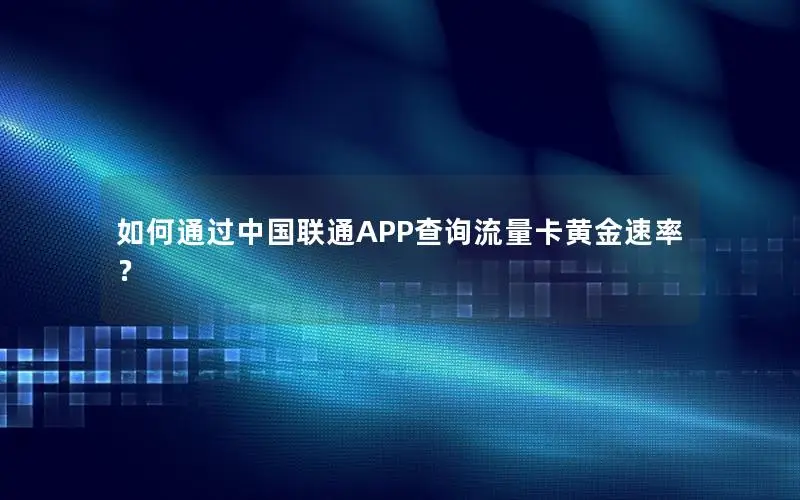 如何通过中国联通APP查询流量卡黄金速率？