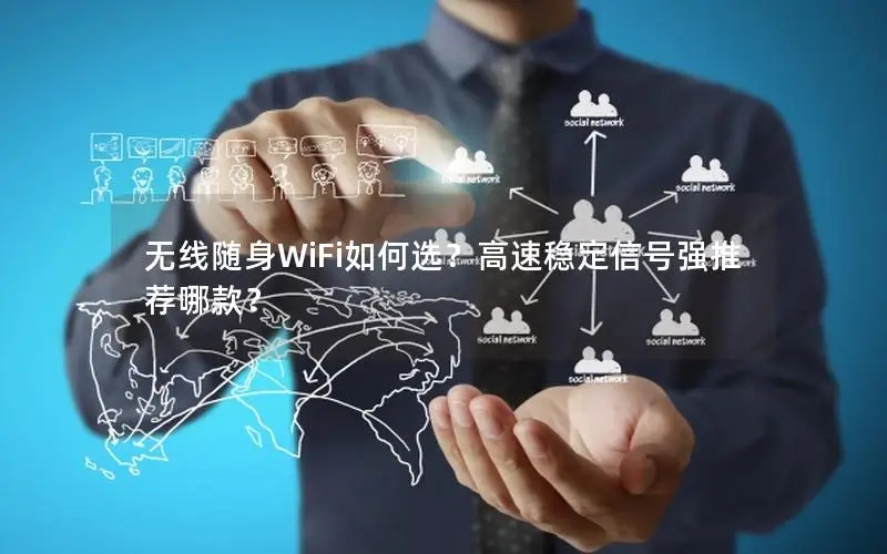 无线随身WiFi如何选？高速稳定信号强推荐哪款？