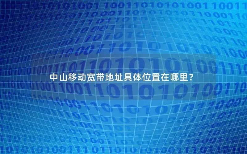 中山移动宽带地址具体位置在哪里？