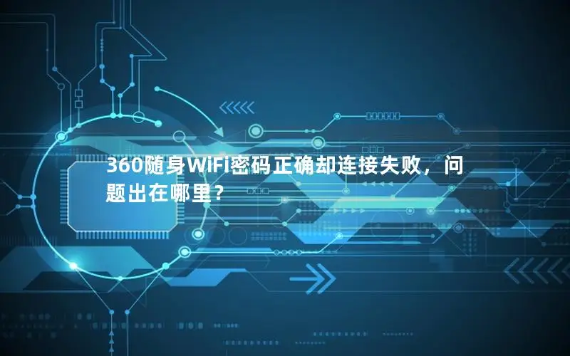360随身WiFi密码正确却连接失败，问题出在哪里？