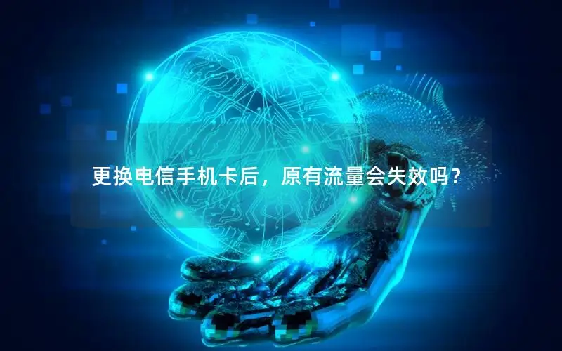 更换电信手机卡后，原有流量会失效吗？