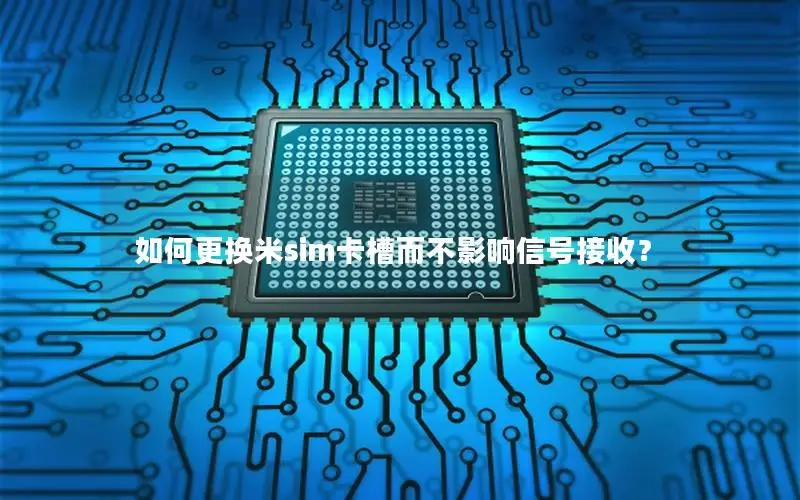 如何更换米sim卡槽而不影响信号接收？