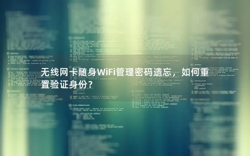 无线网卡随身WiFi管理密码遗忘，如何重置验证身份？