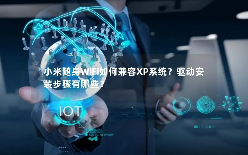 小米随身WiFi如何兼容XP系统？驱动安装步骤有哪些？