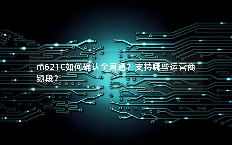 m621C如何确认全网通？支持哪些运营商频段？
