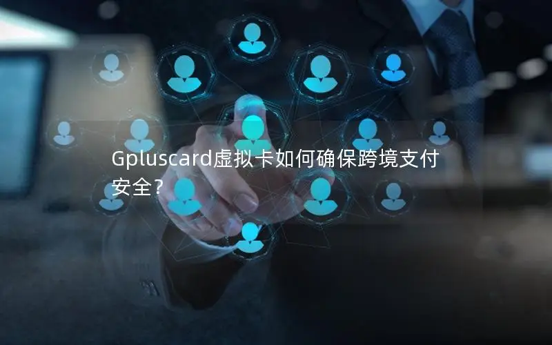 Gpluscard虚拟卡如何确保跨境支付安全？