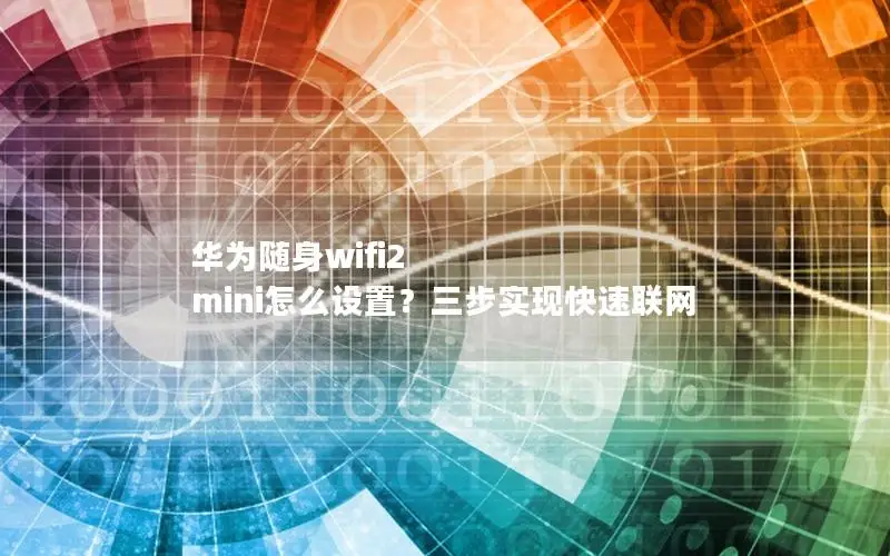 华为随身wifi2 mini怎么设置？三步实现快速联网