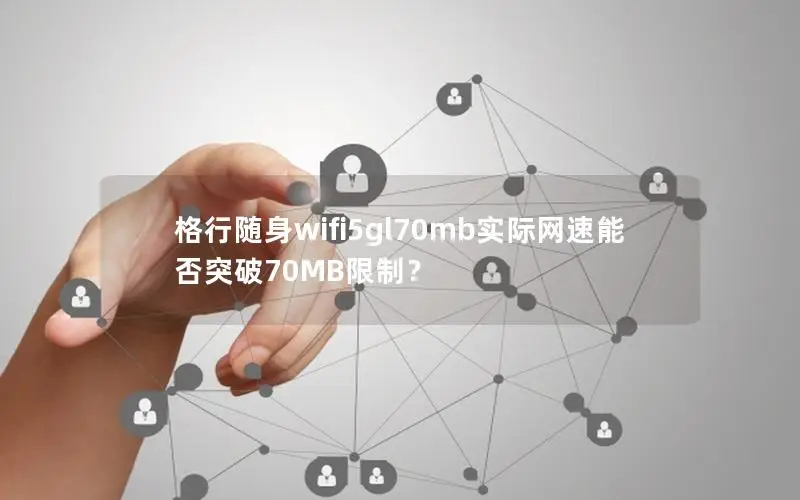 格行随身wifi5gl70mb实际网速能否突破70MB限制？