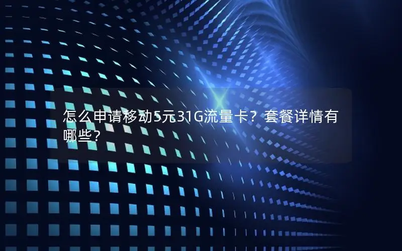 怎么申请移动5元31G流量卡？套餐详情有哪些？