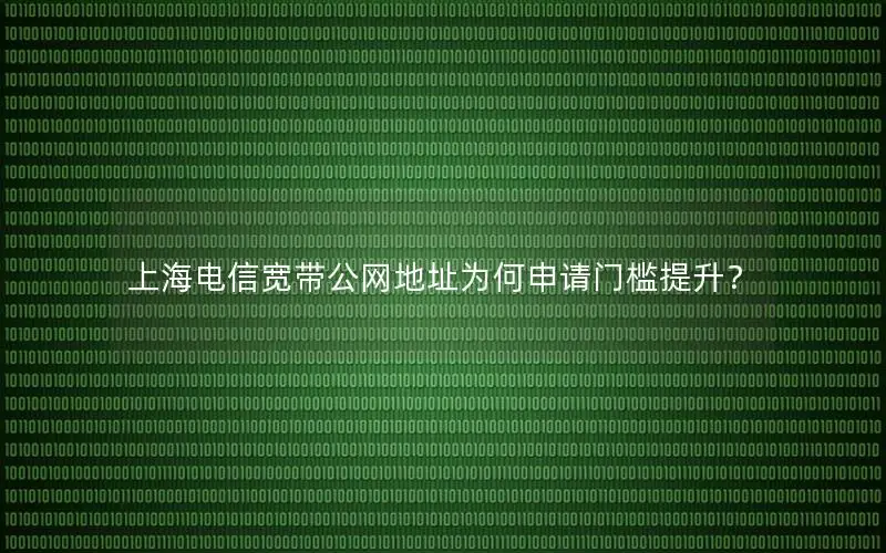 上海电信宽带公网地址为何申请门槛提升？