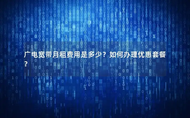 广电宽带月租费用是多少？如何办理优惠套餐？